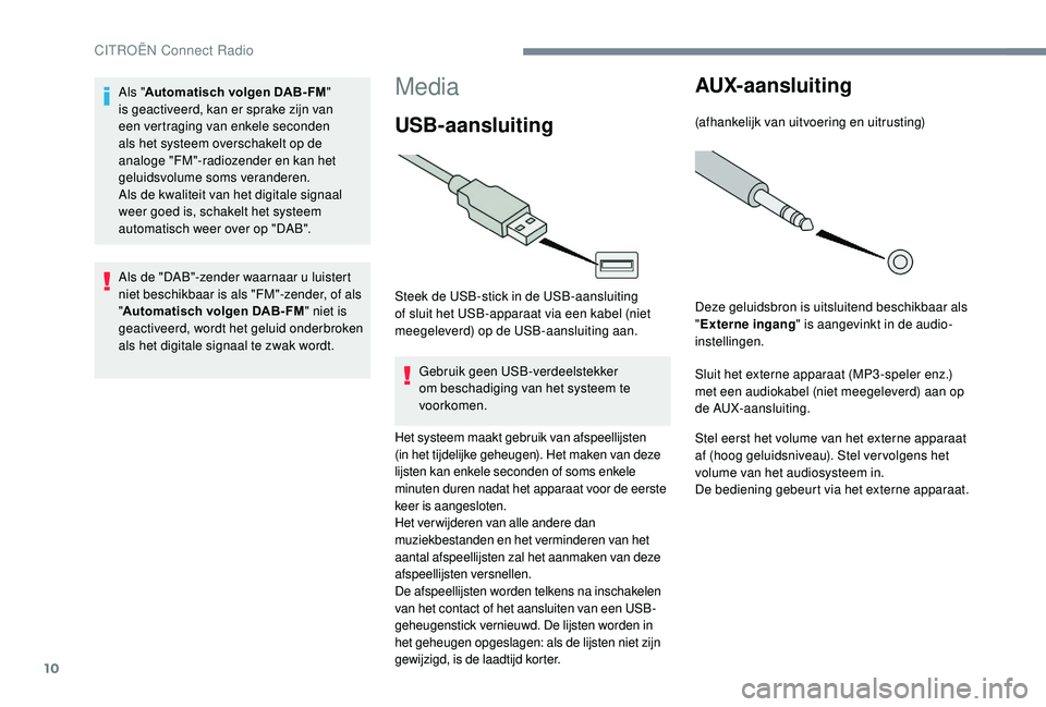 CITROEN JUMPER SPACETOURER 2018  Instructieboekjes (in Dutch) 10
Media
USB-aansluiting
Steek de USB-stick in de USB-aansluiting 
of sluit het USB-apparaat via een kabel (niet 
meegeleverd) op de USB-aansluiting aan.Gebruik geen USB-verdeelstekker 
om beschadigin