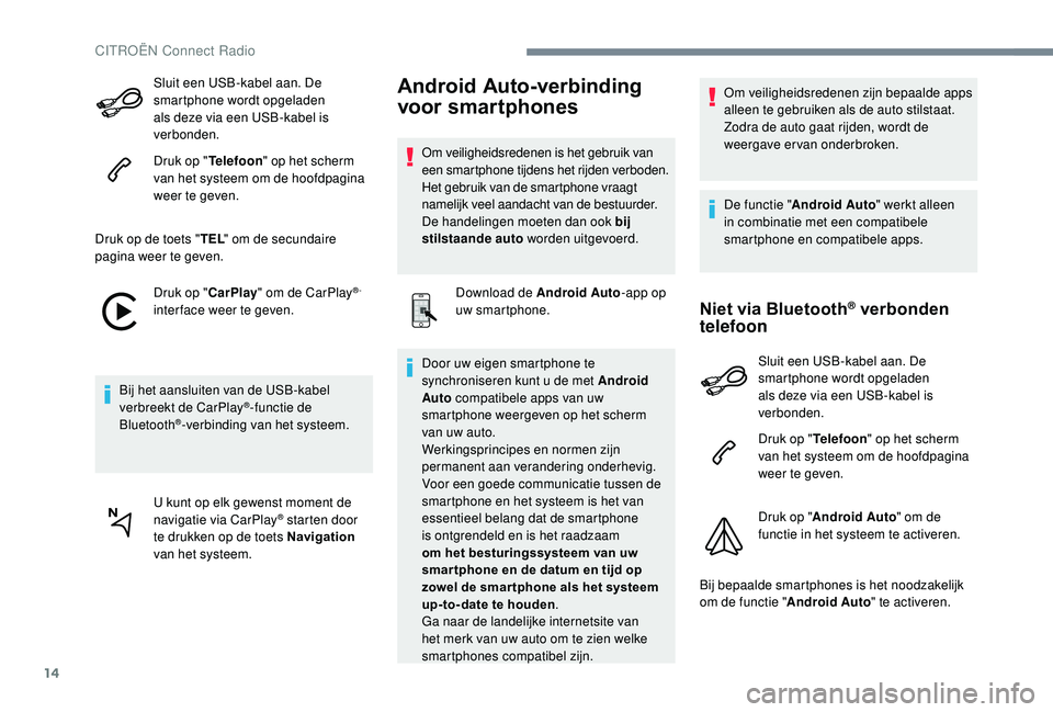 CITROEN JUMPER SPACETOURER 2018  Instructieboekjes (in Dutch) 14
Sluit een USB-kabel aan. De 
smartphone wordt opgeladen 
als deze via een USB-kabel is 
verbonden.
Druk op "Telefoon" op het scherm 
van het systeem om de hoofdpagina 
weer te geven.
Druk o