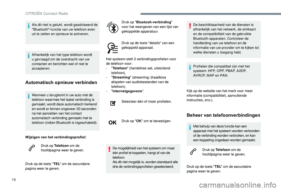 CITROEN JUMPER SPACETOURER 2018  Instructieboekjes (in Dutch) 16
Wanneer u terugkomt in uw auto met de 
telefoon waarmee het laatst verbinding is 
gemaakt, wordt deze automatisch herkend 
en wordt er binnen ongeveer 30
 
seconden 
na het aanzetten van het contac