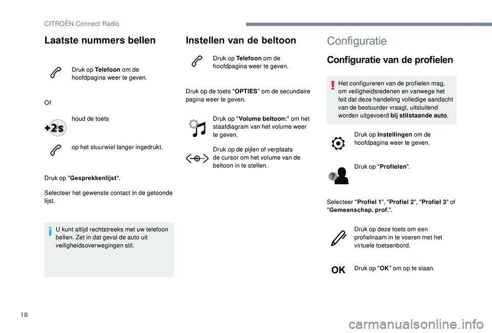 CITROEN JUMPER SPACETOURER 2018  Instructieboekjes (in Dutch) 18
Laatste nummers bellen
Druk op Telefoon om de 
hoofdpagina weer te geven.
Of houd de toets
op het stuurwiel langer ingedrukt.
Druk op " Gesprekkenlijst ".
Selecteer het gewenste contact in 