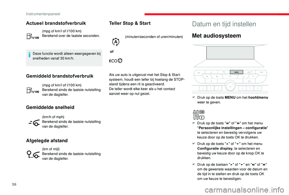 CITROEN JUMPER SPACETOURER 2018  Instructieboekjes (in Dutch) 36
Actueel brandstofverbruik
(mpg of km/l of l/100 km)
B erekend over de laatste seconden.
Deze functie wordt alleen weergegeven bij 
snelheden vanaf 30
  km/h.
Gemiddeld brandstofverbruik
(mpg of km/