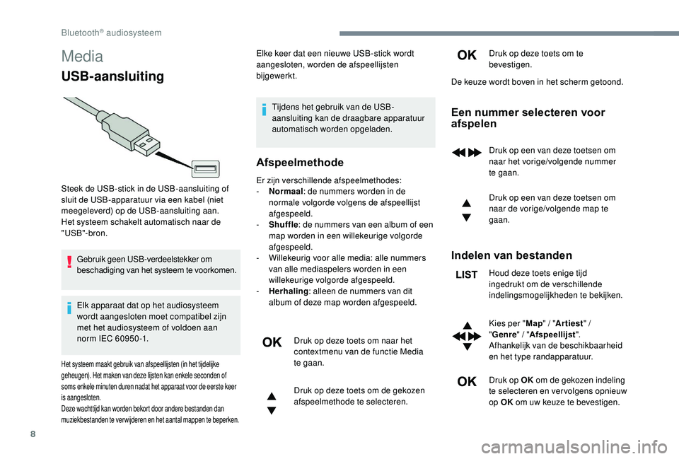 CITROEN JUMPER SPACETOURER 2018  Instructieboekjes (in Dutch) 8
Media
USB-aansluiting
Gebruik geen USB-verdeelstekker om 
beschadiging van het systeem te voorkomen.
Elk apparaat dat op het audiosysteem 
wordt aangesloten moet compatibel zijn 
met het audiosystee