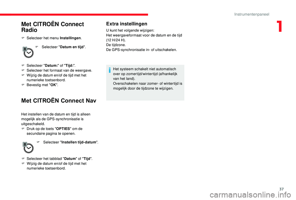 CITROEN JUMPER SPACETOURER 2018  Instructieboekjes (in Dutch) 37
Met CITROËN Connect 
Radio
F Selecteer het menu Instellingen.
F  
Sel
 ecteer "Datum en tijd ".
F
 
Sel
 ecteer " Datum:" of " Tijd:".
F
 
S
 electeer het formaat van de we