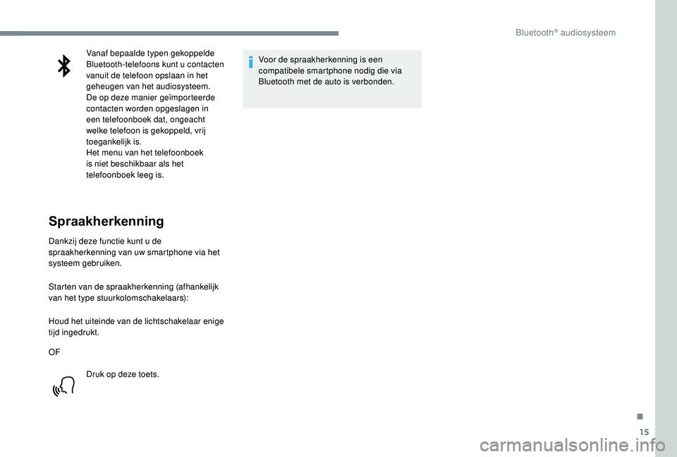 CITROEN JUMPER SPACETOURER 2018  Instructieboekjes (in Dutch) 15
Vanaf bepaalde typen gekoppelde 
Bluetooth-telefoons kunt u contacten 
vanuit de telefoon opslaan in het 
geheugen van het audiosysteem.
De op deze manier geïmporteerde 
contacten worden opgeslage