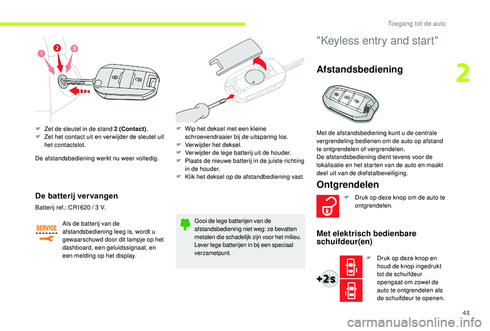 CITROEN JUMPER SPACETOURER 2018  Instructieboekjes (in Dutch) 43
F Zet de sleutel in de stand 2 (Contact).
F  Z et het contact uit en ver wijder de sleutel uit 
het contactslot.
De afstandsbediening werkt nu weer volledig.
De batterij vervangen
Als de batterij v