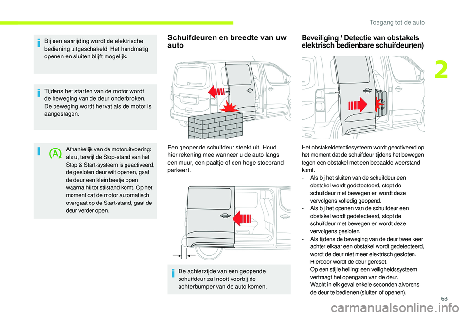 CITROEN JUMPER SPACETOURER 2018  Instructieboekjes (in Dutch) 63
Bij een aanrijding wordt de elektrische 
bediening uitgeschakeld. Het handmatig 
openen en sluiten blijft mogelijk.
Tijdens het starten van de motor wordt 
de beweging van de deur onderbroken. 
De 