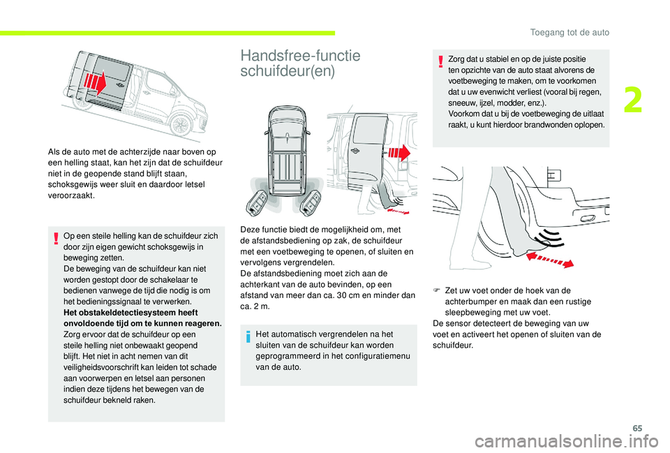 CITROEN JUMPER SPACETOURER 2018  Instructieboekjes (in Dutch) 65
Als de auto met de achterzijde naar boven op 
een helling staat, kan het zijn dat de schuifdeur 
niet in de geopende stand blijft staan, 
schoksgewijs weer sluit en daardoor letsel 
veroorzaakt.Op 