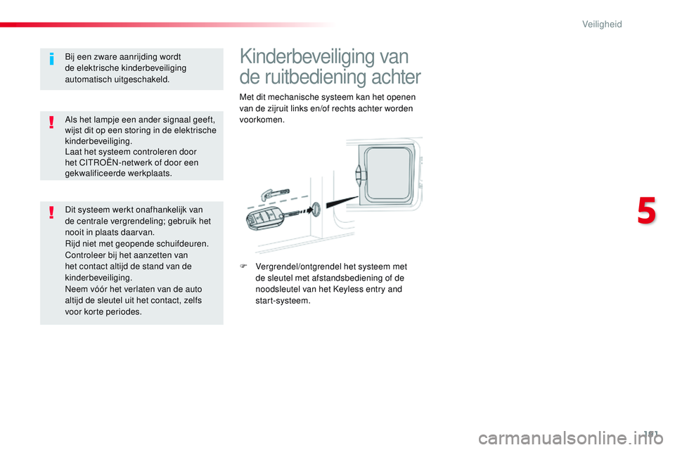 CITROEN JUMPER SPACETOURER 2017  Instructieboekjes (in Dutch) 191
Spacetourer-VP_nl_Chap05_securite_ed01-2016
Kinderbeveiliging van 
de ruitbediening achter
Met dit mechanische systeem kan het openen 
van de zijruit links en/of rechts achter worden 
voorkomen.
F