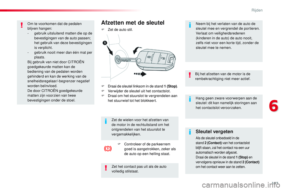 CITROEN JUMPER SPACETOURER 2017  Instructieboekjes (in Dutch) 197
Spacetourer-VP_nl_Chap06_conduite_ed01-2016
Hang geen zware voor werpen aan de 
sleutel: dit kan namelijk storingen aan 
het contactslot veroorzaken.
Bij het afzetten van de motor is de 
rembekrac