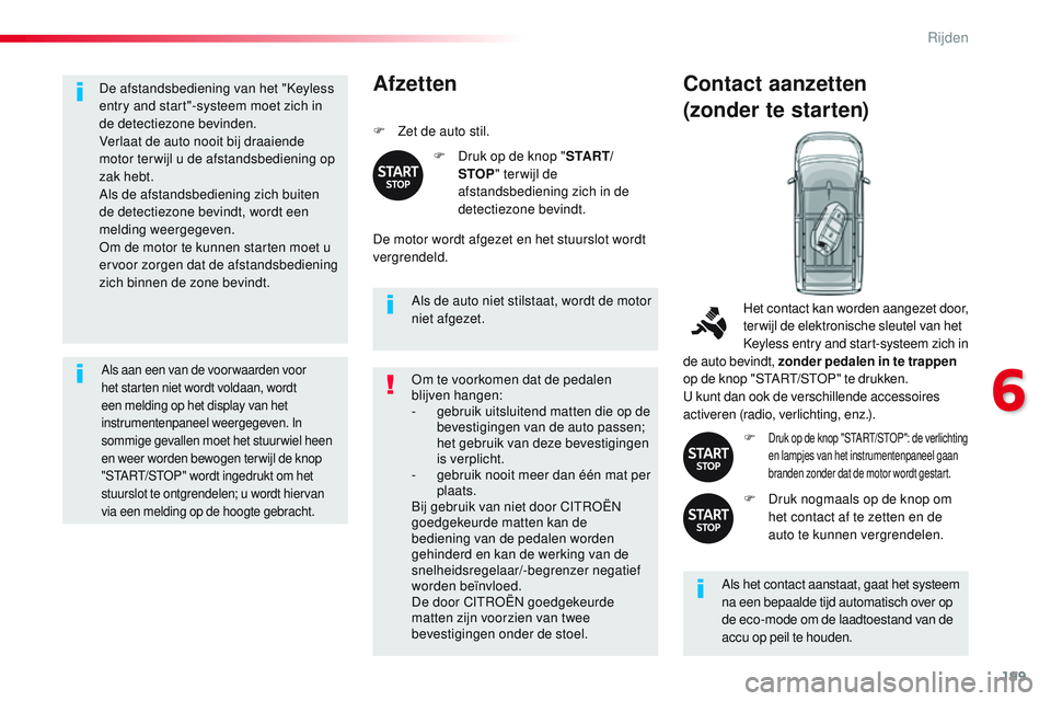 CITROEN JUMPER SPACETOURER 2017  Instructieboekjes (in Dutch) 199
Spacetourer-VP_nl_Chap06_conduite_ed01-2016
De afstandsbediening van het "Keyless 
entry and start"-systeem moet zich in 
de detectiezone bevinden.
Verlaat de auto nooit bij draaiende 
mot