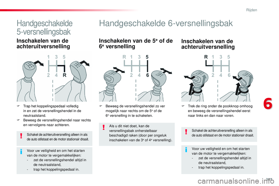 CITROEN JUMPER SPACETOURER 2017  Instructieboekjes (in Dutch) 203
Spacetourer-VP_nl_Chap06_conduite_ed01-2016
Schakel de achteruitversnelling alleen in als 
de auto stilstaat en de motor stationair draait.
Voor uw veiligheid en om het starten 
van de motor te ve