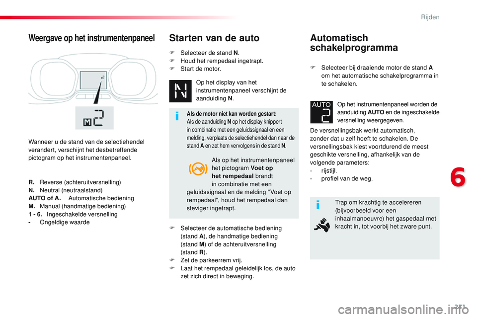CITROEN JUMPER SPACETOURER 2017  Instructieboekjes (in Dutch) 211
Spacetourer-VP_nl_Chap06_conduite_ed01-2016
Automatisch 
schakelprogramma
F Selecteer bij draaiende motor de stand A om het automatische schakelprogramma in 
te schakelen.
De versnellingsbak werkt