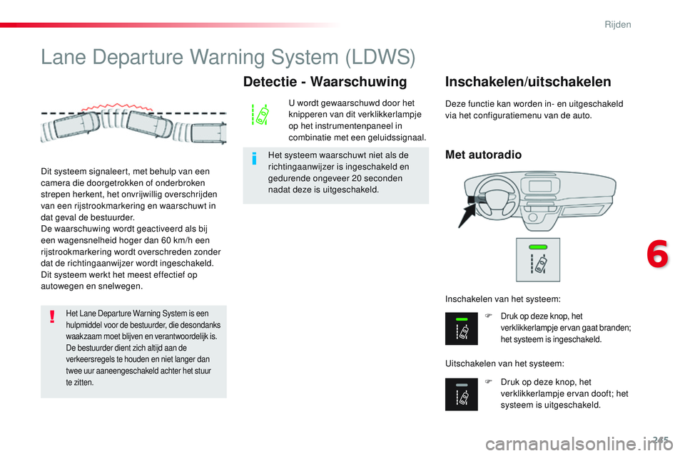 CITROEN JUMPER SPACETOURER 2017 Instructieboekjes (in Dutch) 245
Spacetourer-VP_nl_Chap06_conduite_ed01-2016
Lane Departure Warning System (LDWS)
Met autoradio
Inschakelen/uitschakelen
F Druk op deze knop, het
verklikkerlampje ervan gaat branden;
het systeem CITROEN JUMPER SPACETOURER 2017 Instructieboekjes (in Dutch) 245
Spacetourer-VP_nl_Chap06_conduite_ed01-2016
Lane Departure Warning System (LDWS)
Met autoradio
Inschakelen/uitschakelen
F Druk op deze knop, het
verklikkerlampje ervan gaat branden;
het systeem