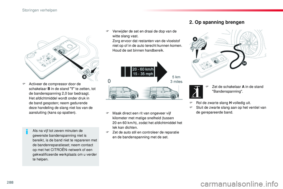 CITROEN JUMPER SPACETOURER 2017 Instructieboekjes (in Dutch) 288
Spacetourer-VP_nl_Chap08_En-cas-de-panne_ed01-2016
Als na vijf tot zeven minuten de
gewenste bandenspanning niet is
bereikt, is de band niet te repareren met
de bandenreparatieset; neem contact CITROEN JUMPER SPACETOURER 2017 Instructieboekjes (in Dutch) 288
Spacetourer-VP_nl_Chap08_En-cas-de-panne_ed01-2016
Als na vijf tot zeven minuten de
gewenste bandenspanning niet is
bereikt, is de band niet te repareren met
de bandenreparatieset; neem contact