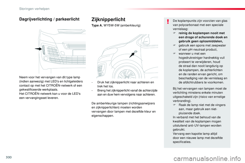 CITROEN JUMPER SPACETOURER 2017 Instructieboekjes (in Dutch) 300
Spacetourer-VP_nl_Chap08_En-cas-de-panne_ed01-2016
Zijknipperlicht
Ty p e A, W Y5W-5W (amberkleurig)
Dagrijverlichting / parkeerlicht
Neem voor het vervangen van dit type lamp
(indien aanwezig) CITROEN JUMPER SPACETOURER 2017 Instructieboekjes (in Dutch) 300
Spacetourer-VP_nl_Chap08_En-cas-de-panne_ed01-2016
Zijknipperlicht
Ty p e A, W Y5W-5W (amberkleurig)
Dagrijverlichting / parkeerlicht
Neem voor het vervangen van dit type lamp
(indien aanwezig)
