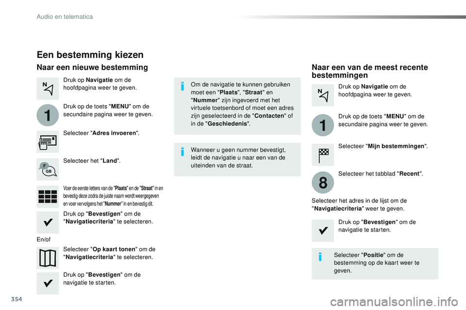 CITROEN JUMPER SPACETOURER 2017  Instructieboekjes (in Dutch) 354
1
1
8
Spacetourer-VP_nl_Chap10b_NAC-1_ed01-2016
Een bestemming kiezen
Selecteer "Adres invoeren ".
Selecteer " Op kaar t tonen " om de 
" Navigatiecriteria " te selecteren.
