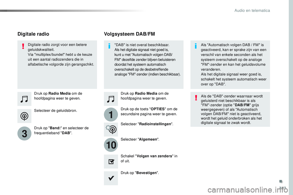 CITROEN JUMPER SPACETOURER 2017  Instructieboekjes (in Dutch) 387
1
10
3
Spacetourer-VP_nl_Chap10b_NAC-1_ed01-2016
Selecteer de geluidsbron. Druk op Radio Media om de 
hoofdpagina weer te geven.
Druk op " Band:" en selecteer de 
frequentieband " DAB&