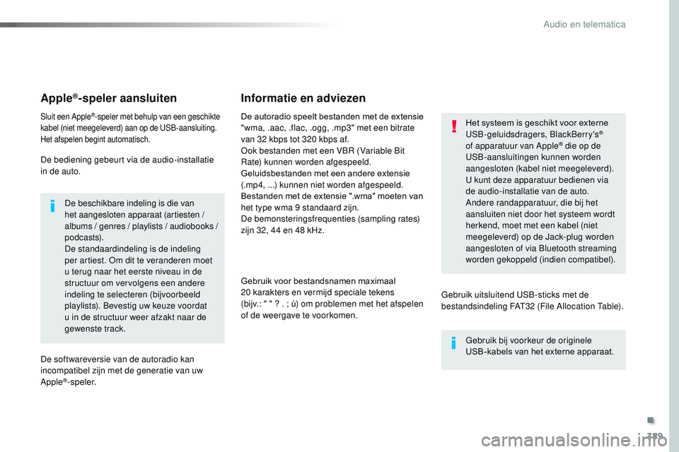 CITROEN JUMPER SPACETOURER 2017  Instructieboekjes (in Dutch) 389
Spacetourer-VP_nl_Chap10b_NAC-1_ed01-2016
Apple®-speler aansluiten
Sluit een Apple®-speler met behulp van een geschikte 
kabel (niet meegeleverd) aan op de USB-aansluiting.
Het afspelen begint a