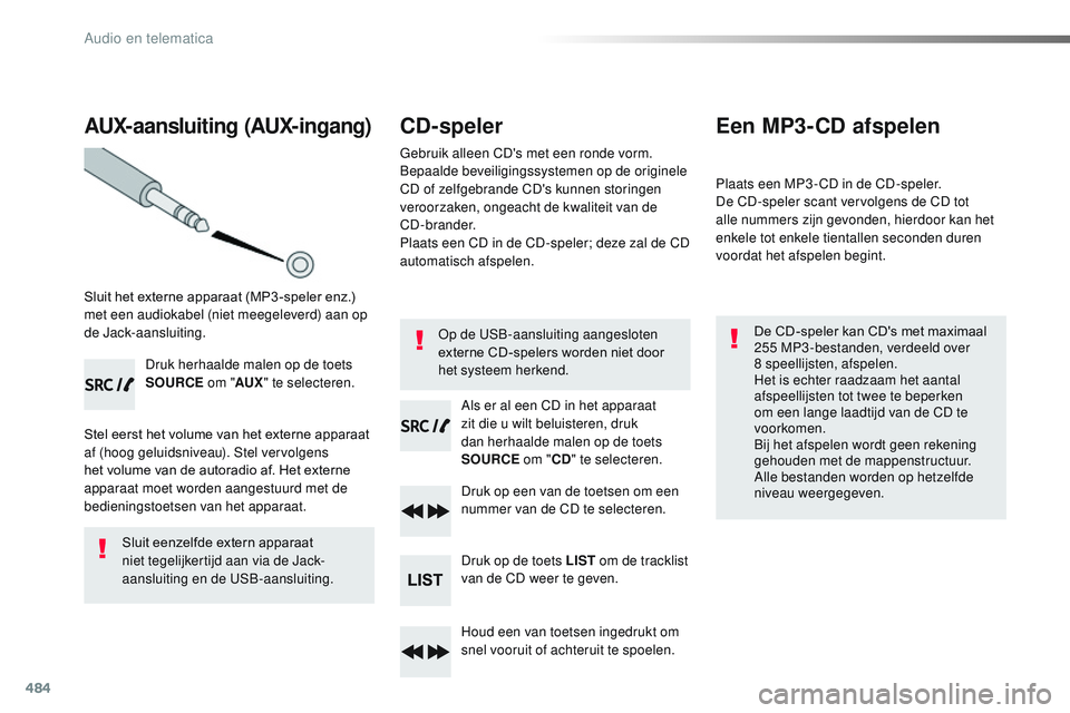 CITROEN JUMPER SPACETOURER 2017 Instructieboekjes (in Dutch) 484
AUX-aansluiting (AUX-ingang)
Sluit het externe apparaat (MP3 -speler enz.)
met een audiokabel (niet meegeleverd) aan op
de Jack-aansluiting.Druk herhaalde malen op de toets
SOURCE om "AUX CITROEN JUMPER SPACETOURER 2017 Instructieboekjes (in Dutch) 484
AUX-aansluiting (AUX-ingang)
Sluit het externe apparaat (MP3 -speler enz.)
met een audiokabel (niet meegeleverd) aan op
de Jack-aansluiting.Druk herhaalde malen op de toets
SOURCE om "AUX