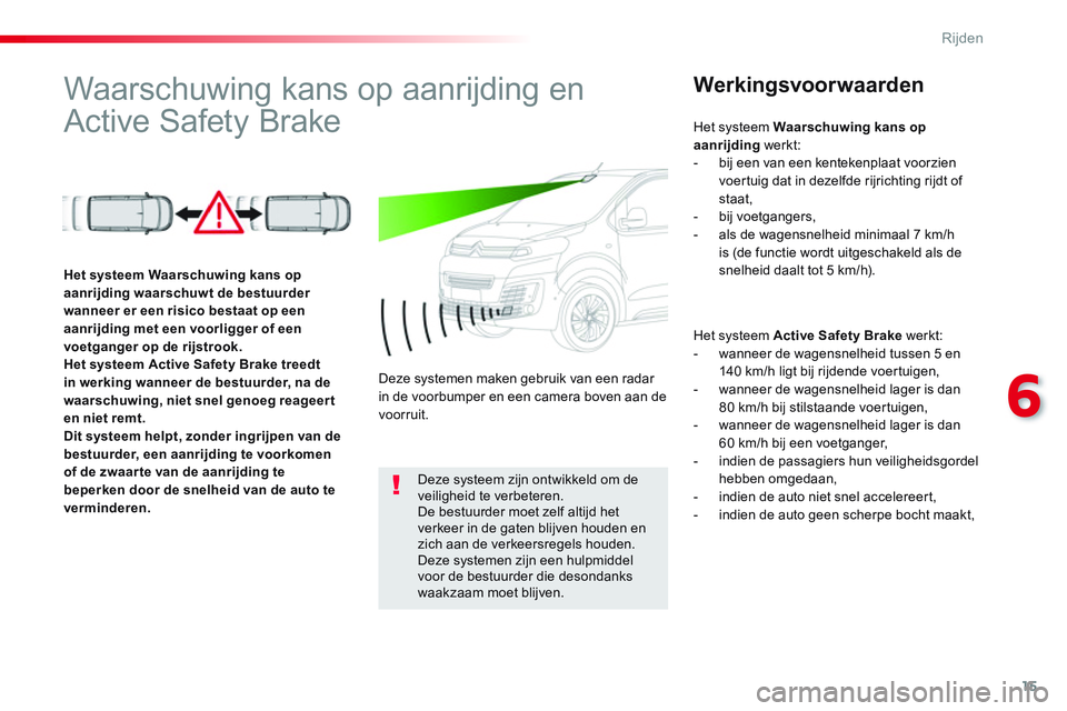 CITROEN JUMPER SPACETOURER 2017  Instructieboekjes (in Dutch) 15
6
Rijden
   
 
 
 
 
 
 
 
Waarschuwing kans op aanrijding en 
Active Safety Brake   
 
Werkingsvoor waarden 
 
 
Het systeem  Active Safety Brake 
 werkt: 
   
 
-   wanneer de wagensnelheid tusse