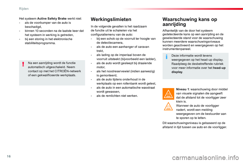 CITROEN JUMPER SPACETOURER 2017  Instructieboekjes (in Dutch) 16
Rijden
   
Het systeem  Active Safety Brake 
 werkt niet: 
   
 
-   als de voorbumper van de auto is 
beschadigd, 
   
-   binnen 10 seconden na de laatste keer dat 
het systeem in werking is getr