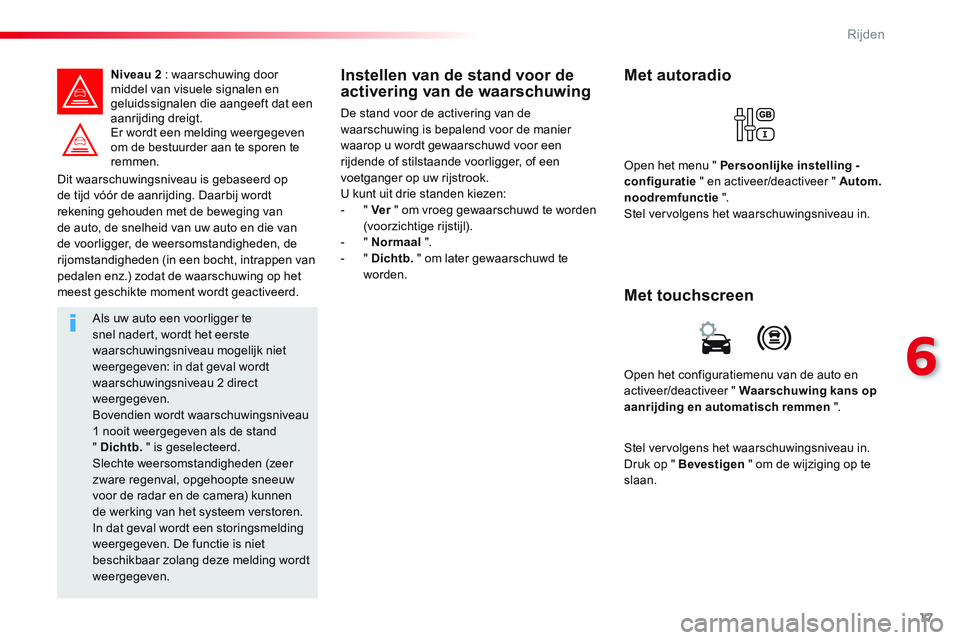 CITROEN JUMPER SPACETOURER 2017  Instructieboekjes (in Dutch) 17
6
Rijden
   
Dit waarschuwingsniveau is gebaseerd op 
de tijd vóór de aanrijding. Daarbij wordt 
rekening gehouden met de beweging van 
de auto, de snelheid van uw auto en die van 
de voorligger,