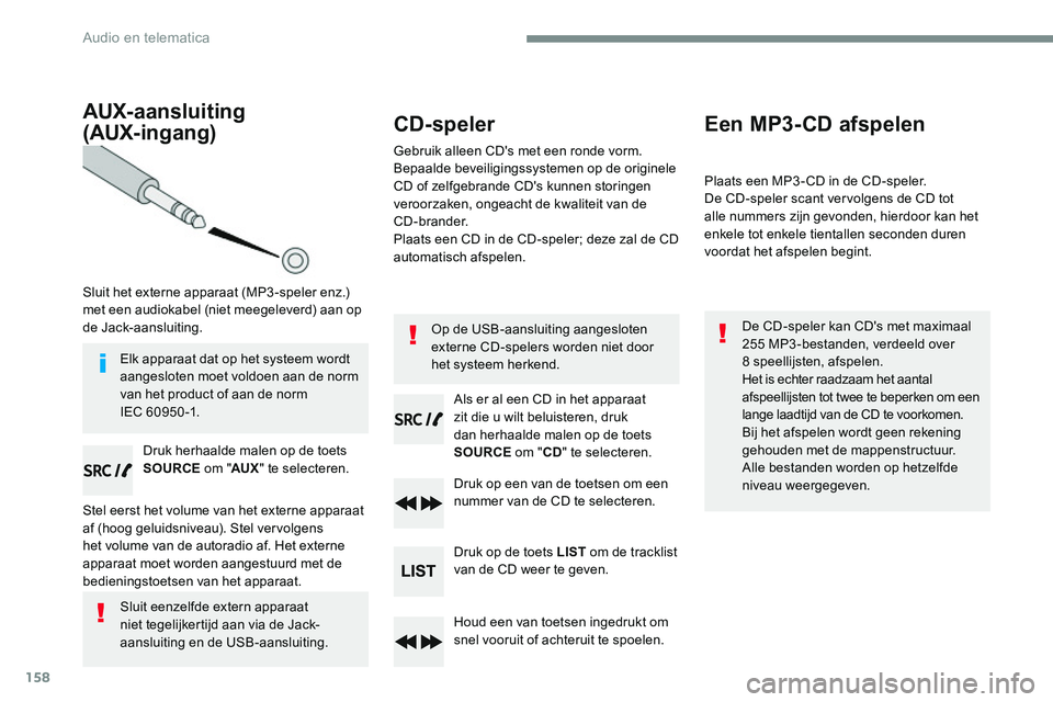 CITROEN JUMPER SPACETOURER 2017 Instructieboekjes (in Dutch) 158
AUX-aansluiting
(AUX-ingang)
Sluit het externe apparaat (MP3 -speler enz.)
met een audiokabel (niet meegeleverd) aan op
de Jack-aansluiting.
Druk herhaalde malen op de toets
SOURCE om "AU CITROEN JUMPER SPACETOURER 2017 Instructieboekjes (in Dutch) 158
AUX-aansluiting
(AUX-ingang)
Sluit het externe apparaat (MP3 -speler enz.)
met een audiokabel (niet meegeleverd) aan op
de Jack-aansluiting.
Druk herhaalde malen op de toets
SOURCE om "AU
