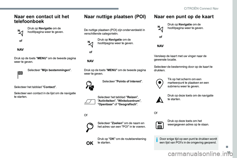 CITROEN JUMPER SPACETOURER 2017 Instructieboekjes (in Dutch) 13
Naar een contact uit het
telefoonboek
of Druk op Navigatie
om de
hoofdpagina weer te geven.
Druk op de toets " MENU" om de tweede pagina
weer te geven.
Selecteer " Mijn bestemminge CITROEN JUMPER SPACETOURER 2017 Instructieboekjes (in Dutch) 13
Naar een contact uit het
telefoonboek
of Druk op Navigatie
om de
hoofdpagina weer te geven.
Druk op de toets " MENU" om de tweede pagina
weer te geven.
Selecteer " Mijn bestemminge