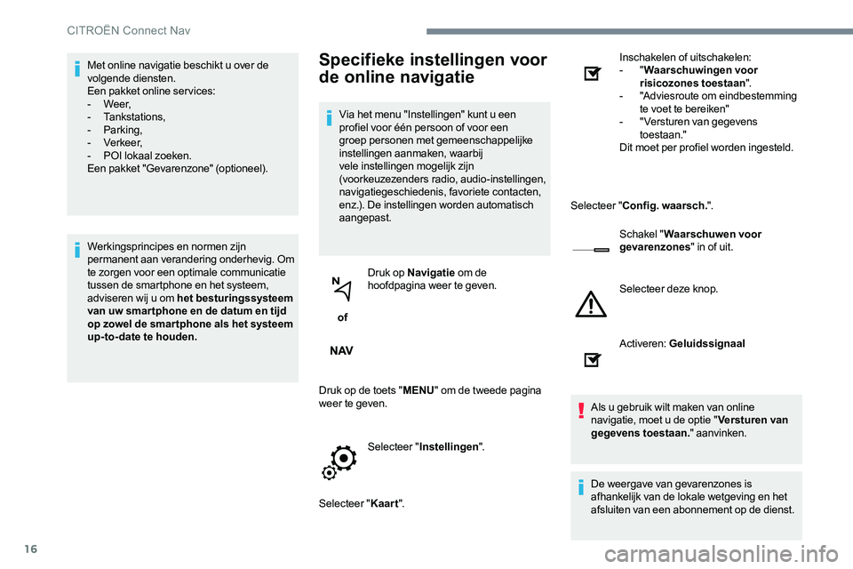 CITROEN JUMPER SPACETOURER 2017 Instructieboekjes (in Dutch) 16
Met online navigatie beschikt u over de
volgende diensten.
Een pakket online ser vices:
- We e r,
- Tankstations,
- Parking,
- Verkeer,
- POI lokaal zoeken.
Een pakket "Gevarenzone" (o CITROEN JUMPER SPACETOURER 2017 Instructieboekjes (in Dutch) 16
Met online navigatie beschikt u over de
volgende diensten.
Een pakket online ser vices:
- We e r,
- Tankstations,
- Parking,
- Verkeer,
- POI lokaal zoeken.
Een pakket "Gevarenzone" (o