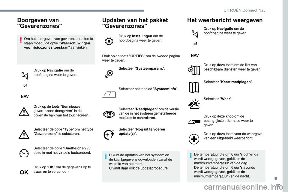 CITROEN JUMPER SPACETOURER 2017 Instructieboekjes (in Dutch) 17
Om het doorgeven van gevarenzones toe te
staan moet u de optie "Waarschuwingen
voor risicozones toestaan " aanvinken.
of Druk op Navigatie
om de
hoofdpagina weer te geven.
Druk op de CITROEN JUMPER SPACETOURER 2017 Instructieboekjes (in Dutch) 17
Om het doorgeven van gevarenzones toe te
staan moet u de optie "Waarschuwingen
voor risicozones toestaan " aanvinken.
of Druk op Navigatie
om de
hoofdpagina weer te geven.
Druk op de