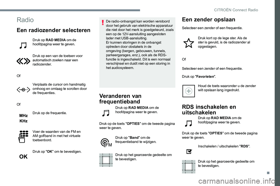 CITROEN JUMPER SPACETOURER 2017 Instructieboekjes (in Dutch) 7
Radio
Een radiozender selecteren
Druk op R AD MEDIA om de
hoofdpagina weer te geven.
Druk op een van de toetsen voor
automatisch zoeken naar een
radiozender.
Of Verplaats de cursor om handmatig
CITROEN JUMPER SPACETOURER 2017 Instructieboekjes (in Dutch) 7
Radio
Een radiozender selecteren
Druk op R AD MEDIA om de
hoofdpagina weer te geven.
Druk op een van de toetsen voor
automatisch zoeken naar een
radiozender.
Of Verplaats de cursor om handmatig
