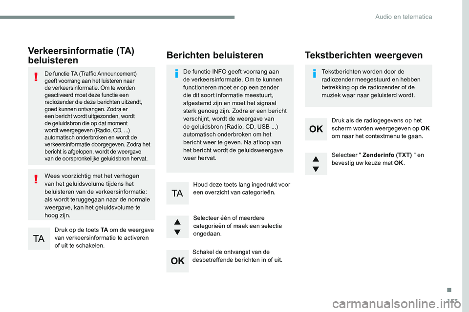 CITROEN JUMPER SPACETOURER 2017 Instructieboekjes (in Dutch) 153
Transversal-Citroen_nl_Chap03_RD6_ed01-2016
Verkeersinformatie (TA)
beluisteren
Druk op de toets TA om de weergave
van verkeersinformatie te activeren
of uit te schakelen.
De functie TA (Traffi CITROEN JUMPER SPACETOURER 2017 Instructieboekjes (in Dutch) 153
Transversal-Citroen_nl_Chap03_RD6_ed01-2016
Verkeersinformatie (TA)
beluisteren
Druk op de toets TA om de weergave
van verkeersinformatie te activeren
of uit te schakelen.
De functie TA (Traffi