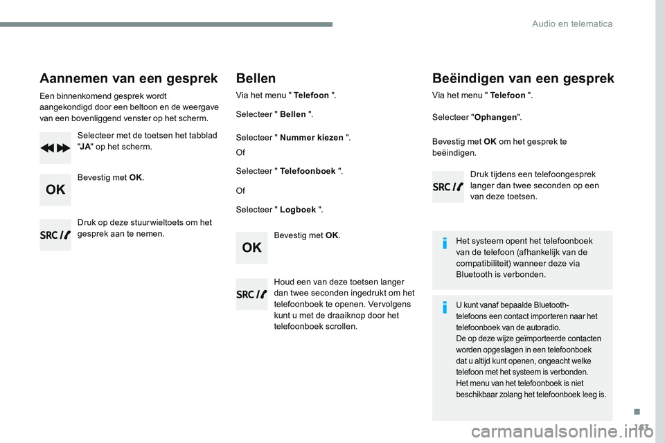 CITROEN JUMPER SPACETOURER 2017  Instructieboekjes (in Dutch) 163
Transversal-Citroen_nl_Chap03_RD6_ed01-2016
Aannemen van een gesprek
Een binnenkomend gesprek wordt 
aangekondigd door een beltoon en de weergave 
van een bovenliggend venster op het scherm.Select