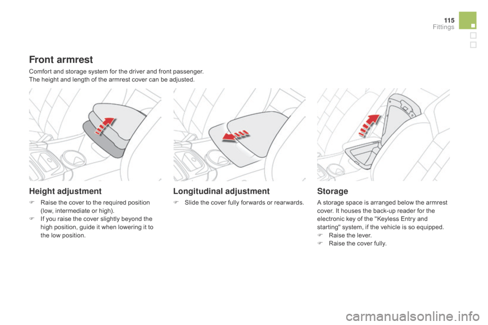 Citroen DS4 2014 1.G User Guide 11 5
Front armrest
Comfort and storage system for the driver and front passenger.
The height and length of the armrest cover can be adjusted.
Height adjustment
F Raise the cover to the required positi Citroen DS4 2014 1.G User Guide 11 5
Front armrest
Comfort and storage system for the driver and front passenger.
The height and length of the armrest cover can be adjusted.
Height adjustment
F Raise the cover to the required positi