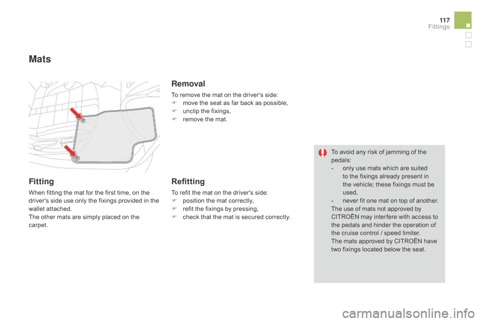 Citroen DS4 2014 1.G Owners Manual 11 7
Mats
Fitting
When fitting the mat for the first time, on the 
drivers side use only the fixings provided in the 
wallet attached.
The other mats are simply placed on the 
carpet.
Removal
To remo