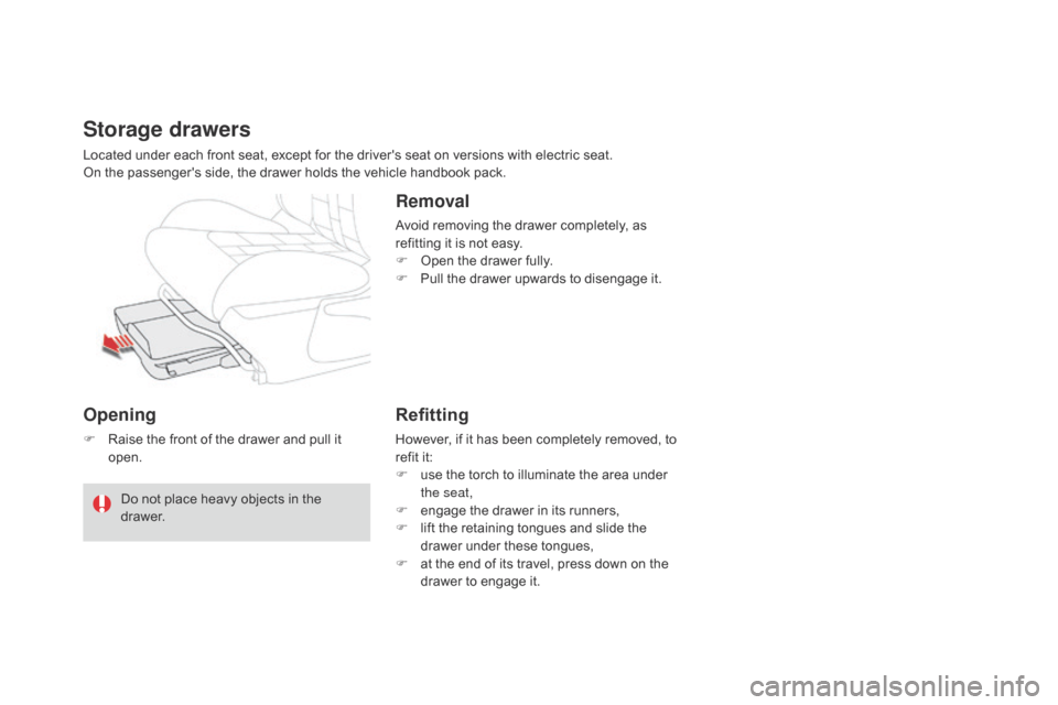 Citroen DS4 2014 1.G Owners Manual Opening
F Raise the front of the drawer and pull it open.
Storage drawers
Located under each front seat, except for the drivers seat on versions with electric seat.
On the passengers side, the drawe
