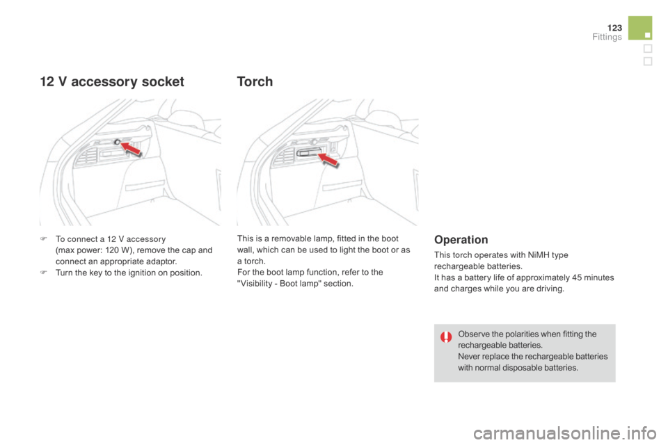 Citroen DS4 2014 1.G Owners Manual 123
F To connect a 12 V accessory (max   power:   120 W), remove the cap and 
connect an appropriate adaptor.
F
 
T
 urn the key to the ignition on position.
12 V accessory socket
This is a removable 
