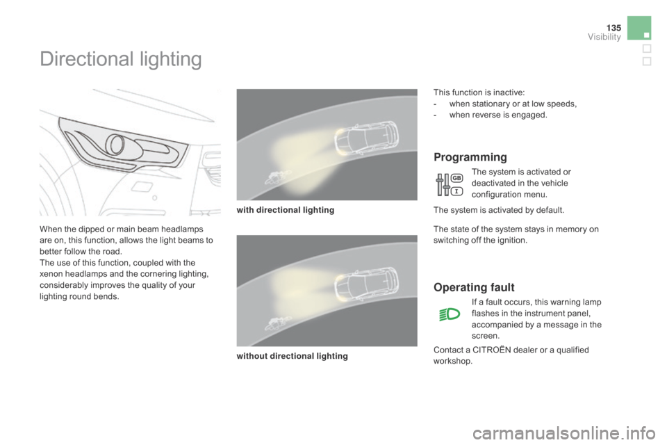 Citroen DS4 2014 1.G Owners Manual 135
Directional lighting
When the dipped or main beam headlamps
are on, this function, allows the light beams to
better follow the road.
The use of this function, coupled with the
xenon headlamps a Citroen DS4 2014 1.G Owners Manual 135
Directional lighting
When the dipped or main beam headlamps
are on, this function, allows the light beams to
better follow the road.
The use of this function, coupled with the
xenon headlamps a