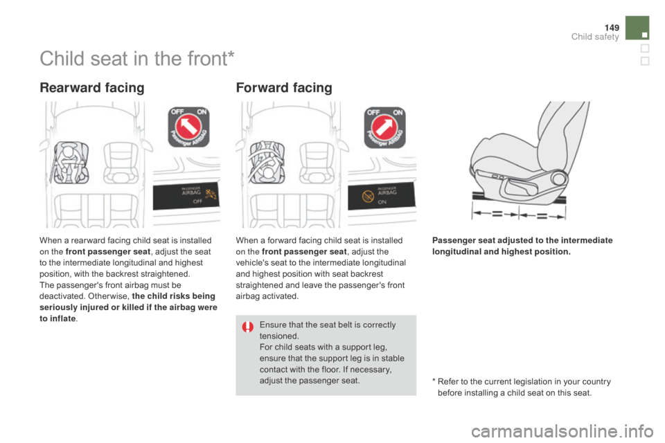 Citroen DS4 2014 1.G Owners Manual 149
Child seat in the front*
Rearward facingForward facing
Passenger seat adjusted to the intermediate 
longitudinal and highest position.
When a rear ward facing child seat is installed 
on the front