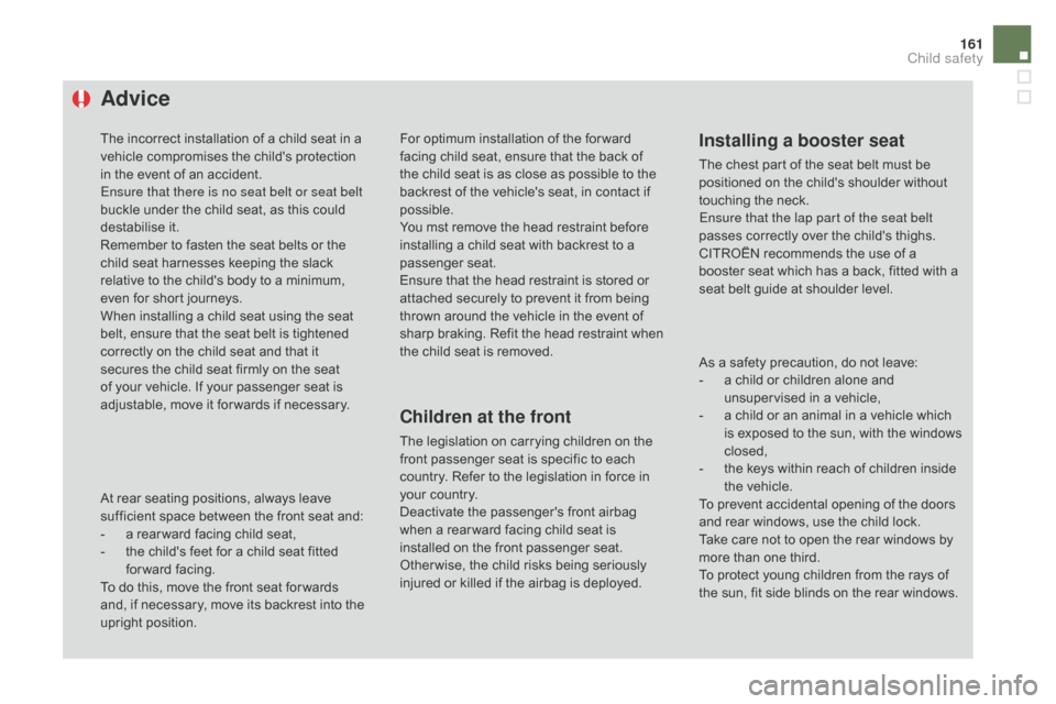 Citroen DS4 2014 1.G Owners Guide 161
Advice
The incorrect installation of a child seat in a 
vehicle compromises the childs protection 
in the event of an accident.
Ensure that there is no seat belt or seat belt 
buckle under the ch
