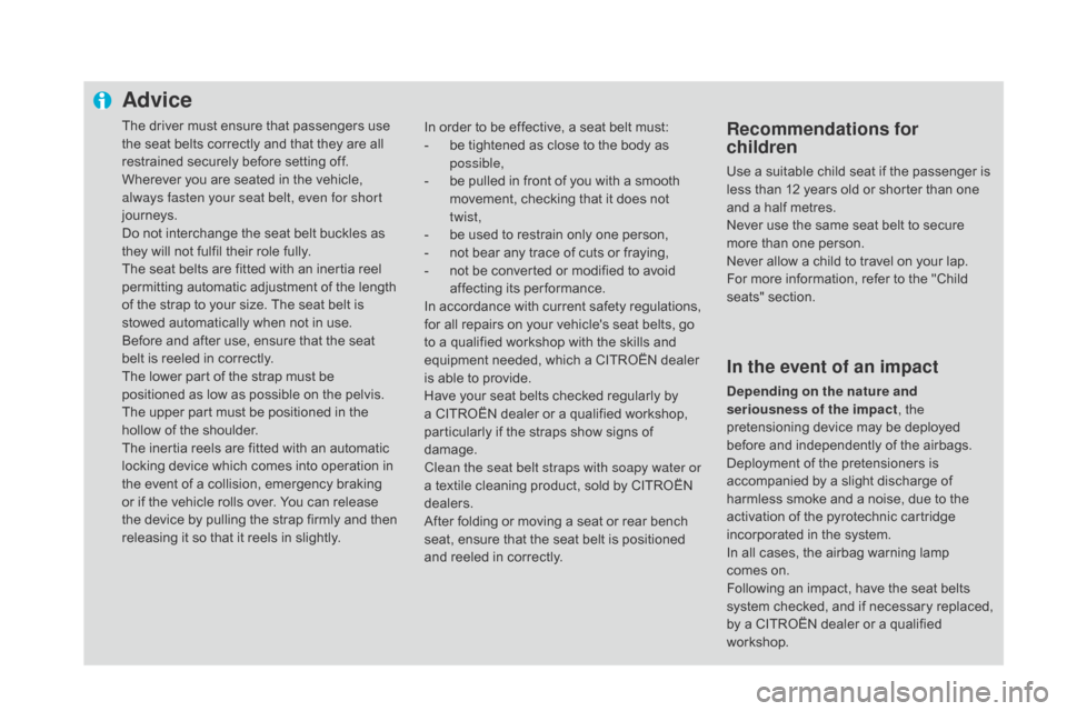 Citroen DS4 2014 1.G User Guide Advice
The driver must ensure that passengers use
the seat belts correctly and that they are all
restrained securely before setting off.
Wherever you are seated in the vehicle,
always fasten your s Citroen DS4 2014 1.G User Guide Advice
The driver must ensure that passengers use
the seat belts correctly and that they are all
restrained securely before setting off.
Wherever you are seated in the vehicle,
always fasten your s