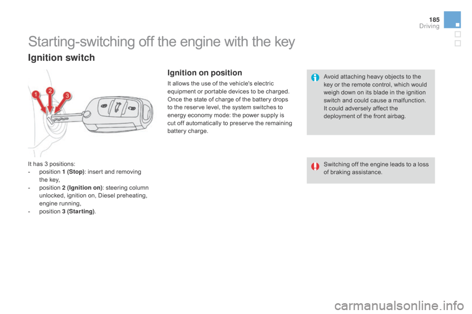 Citroen DS4 2014 1.G Owners Manual 185
Avoid attaching heavy objects to the 
key or the remote control, which would 
weigh down on its blade in the ignition 
switch and could cause a malfunction.
It could adversely affect the 
deployme