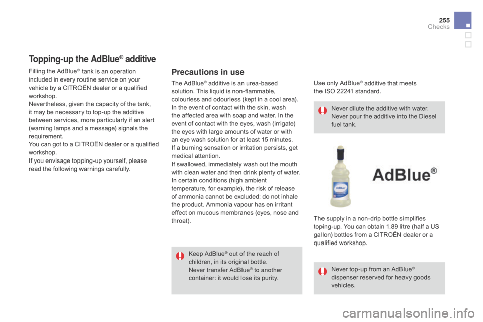 Citroen DS4 2014 1.G Owners Manual 255
Topping-up the AdBlue® additive
Precautions in use
Keep AdBlue® out of the reach of 
children, in its original bottle.
Never transfer AdBlue
® to another 
container: it would lose its purity. N