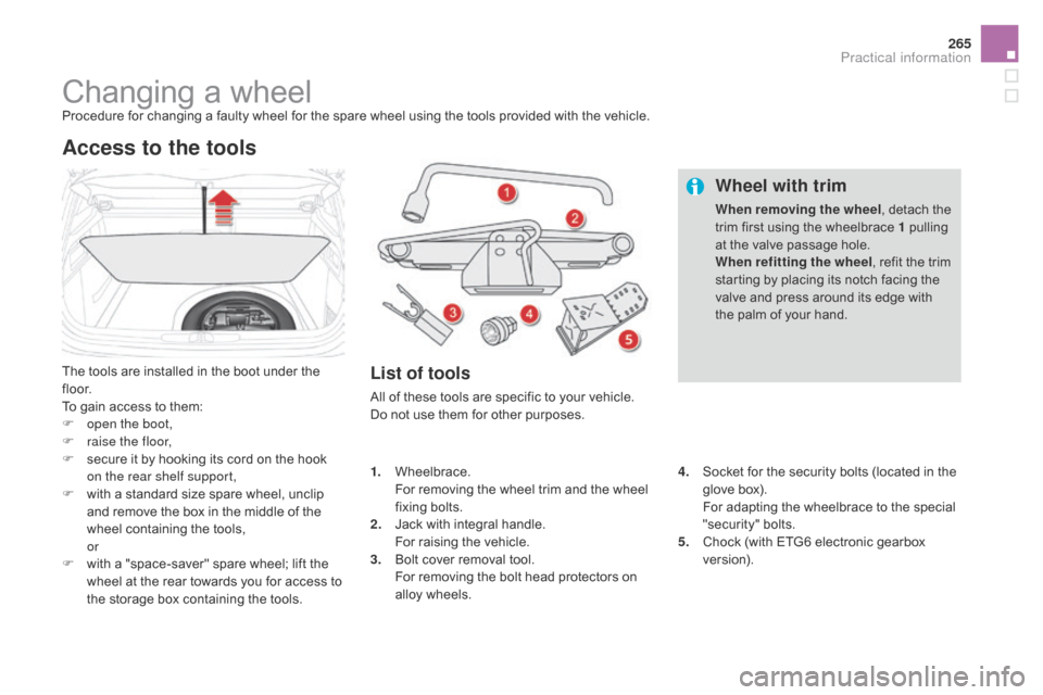 Citroen DS4 2014 1.G Owners Manual 265
Changing a wheelProcedure for changing a faulty wheel for the spare wheel using the tools provided with the vehicle.
The tools are installed in the boot under the
f l o o r.
To gain access to the Citroen DS4 2014 1.G Owners Manual 265
Changing a wheelProcedure for changing a faulty wheel for the spare wheel using the tools provided with the vehicle.
The tools are installed in the boot under the
f l o o r.
To gain access to the