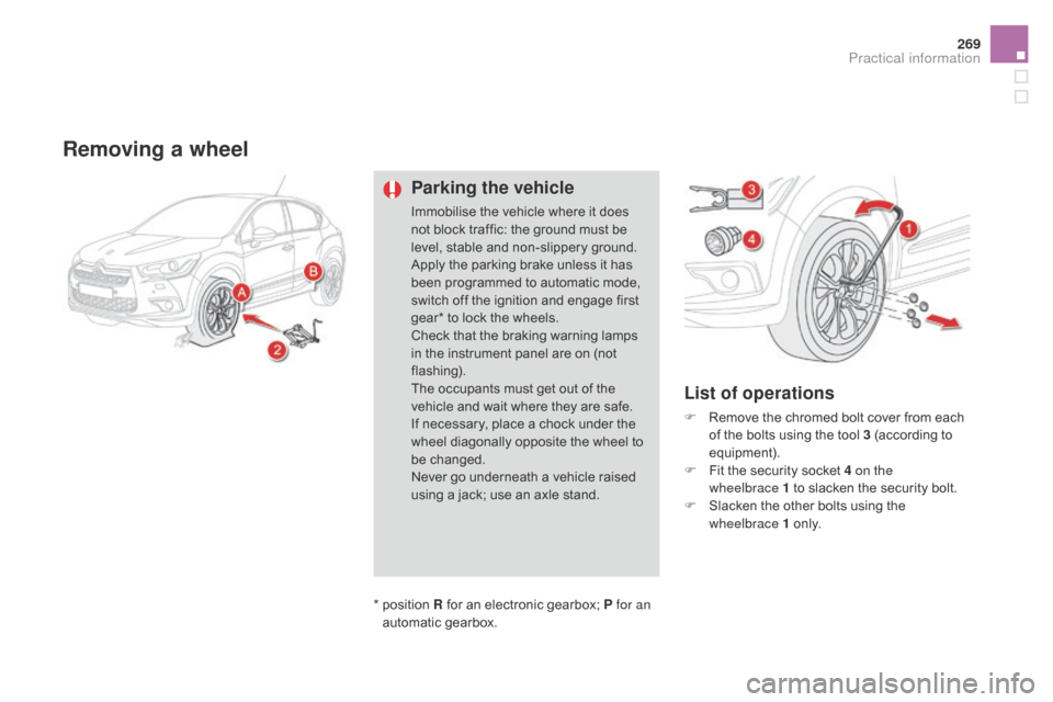Citroen DS4 2014 1.G Owners Manual 269
Removing a wheel
Parking the vehicle
Immobilise the vehicle where it does 
not block traffic: the ground must be 
level, stable and non-slippery ground.
Apply the parking brake unless it has 
been