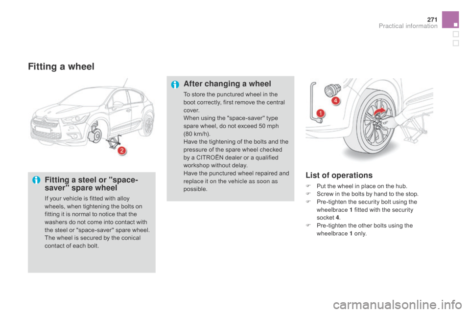 Citroen DS4 2014 1.G Owners Manual 271
Fitting a wheel
Fitting a steel or "space-
saver" spare wheel
If your vehicle is fitted with alloy 
wheels, when tightening the bolts on 
fitting it is normal to notice that the 
washers do not co