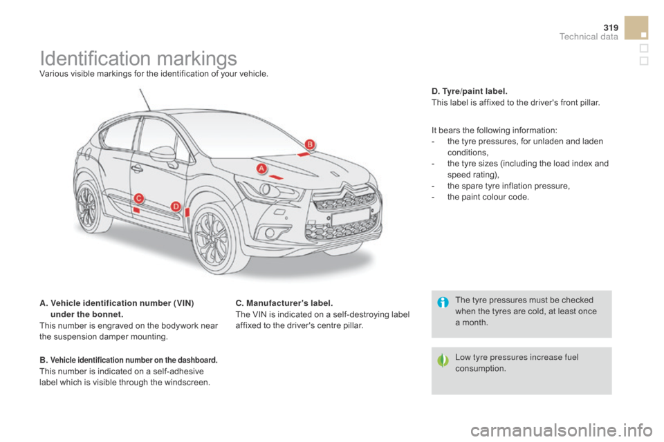 Citroen DS4 2014 1.G Owners Manual 319
Identification markingsVarious visible markings for the identification of your vehicle.
A.  
V
 ehicle identification number (VIN) 
under the bonnet.
This number is engraved on the bodywork near 
