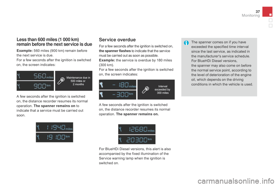 Citroen DS4 2014 1.G Owners Manual 37
A few seconds after the ignition is switched 
on, the distance recorder resumes its normal 
operation. The spanner remains on .The spanner comes on if you have 
exceeded the specified time interval