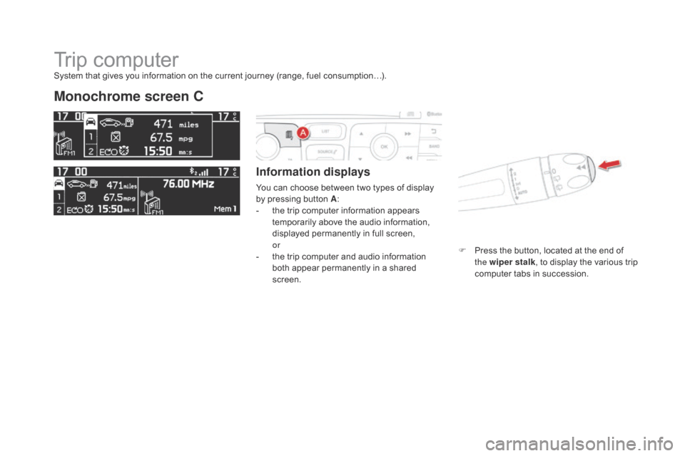 Citroen DS4 2014 1.G Owners Manual Trip computer
Monochrome screen C
Information displays
You can choose between two types of display 
by pressing button A:
-
 
t
 he trip computer information appears 
temporarily above the audio infor