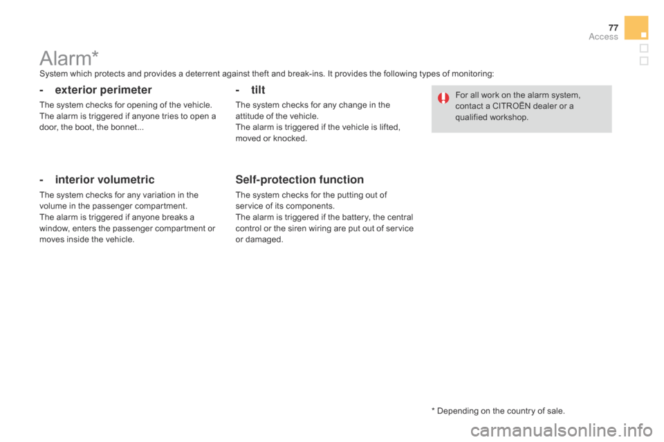 Citroen DS4 2014 1.G User Guide 77
Alarm*System which protects and provides a deterrent against theft and break-ins. It provides the following types of monitoring:
- exterior perimeter
The system checks for opening of the vehicle.
T